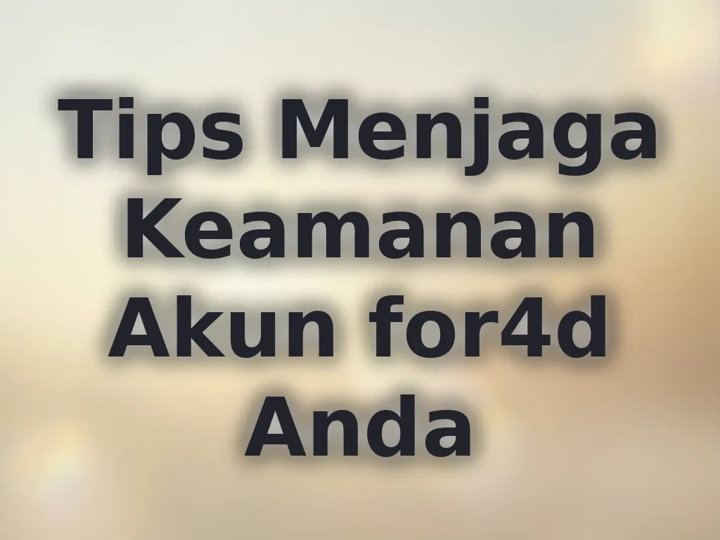 Tips Menjaga Keamanan Akun for4d Anda